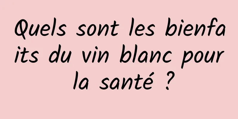 Quels sont les bienfaits du vin blanc pour la santé ?