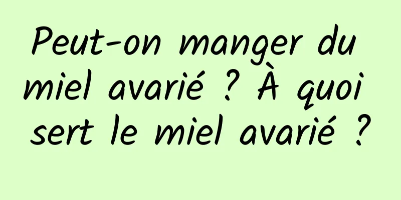 Peut-on manger du miel avarié ? À quoi sert le miel avarié ?