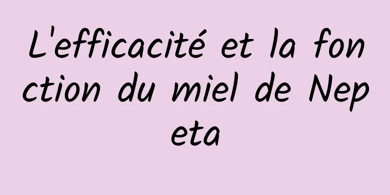 L'efficacité et la fonction du miel de Nepeta