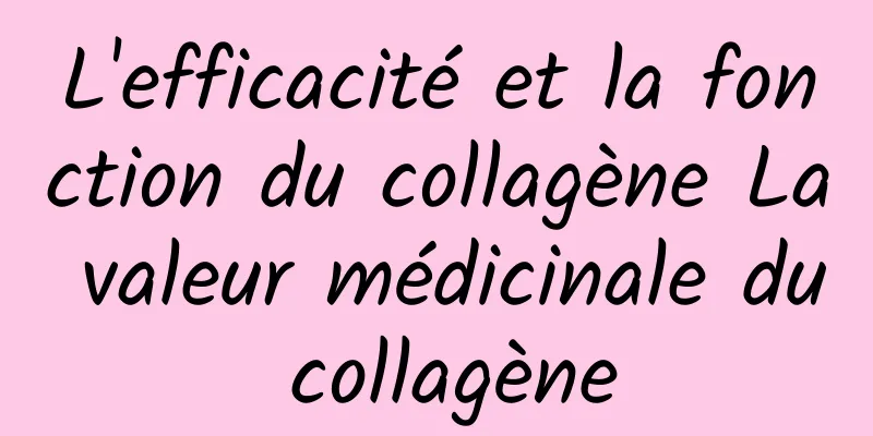 L'efficacité et la fonction du collagène La valeur médicinale du collagène