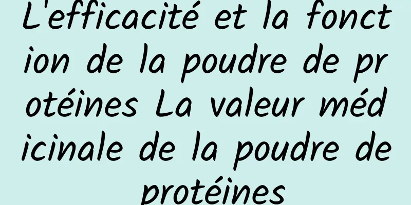 L'efficacité et la fonction de la poudre de protéines La valeur médicinale de la poudre de protéines