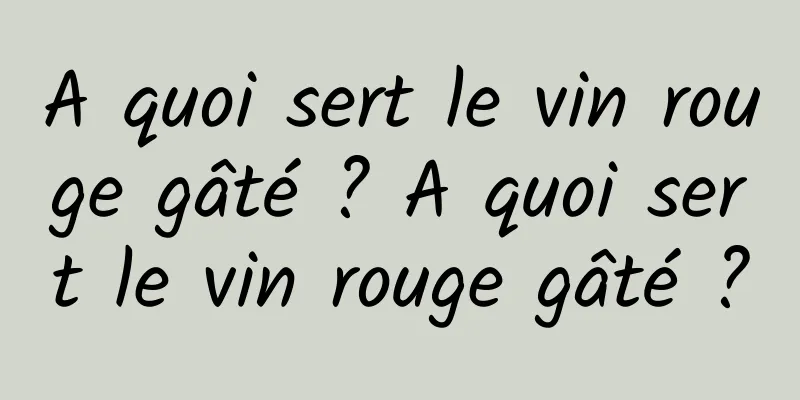 A quoi sert le vin rouge gâté ? A quoi sert le vin rouge gâté ?