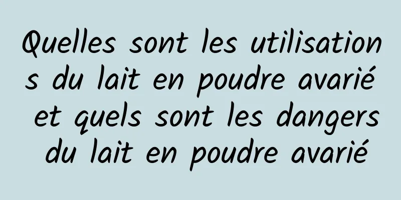 Quelles sont les utilisations du lait en poudre avarié et quels sont les dangers du lait en poudre avarié