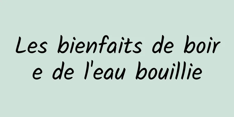 Les bienfaits de boire de l'eau bouillie