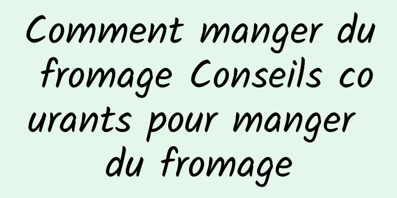 Comment manger du fromage Conseils courants pour manger du fromage