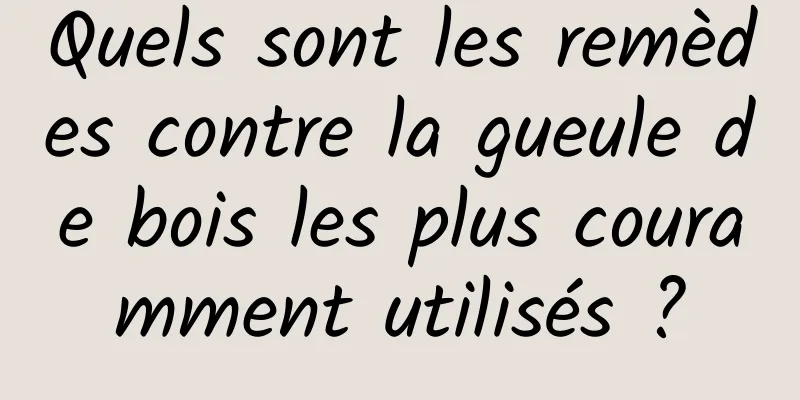 Quels sont les remèdes contre la gueule de bois les plus couramment utilisés ?