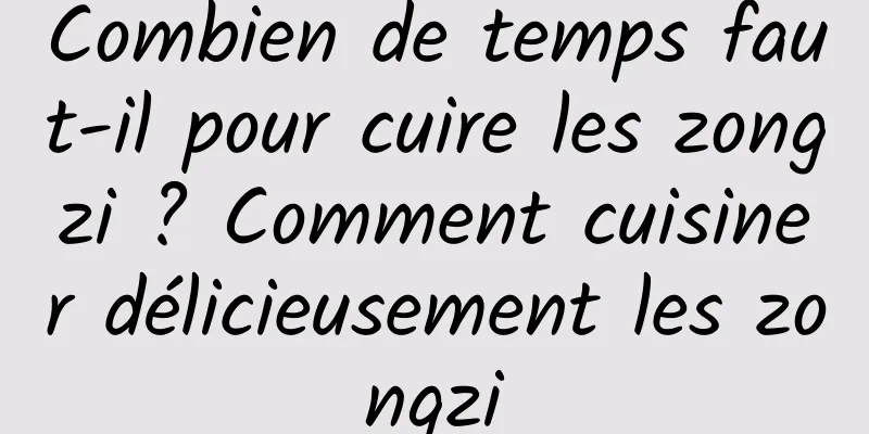 Combien de temps faut-il pour cuire les zongzi ? Comment cuisiner délicieusement les zongzi