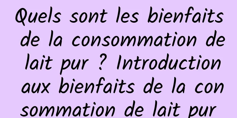 Quels sont les bienfaits de la consommation de lait pur ? Introduction aux bienfaits de la consommation de lait pur