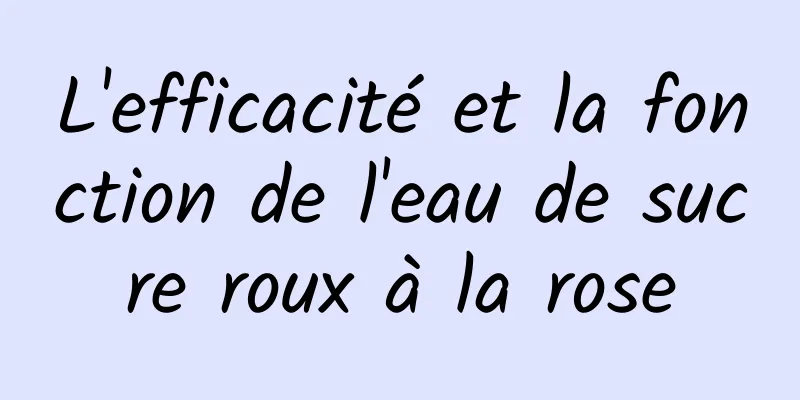 L'efficacité et la fonction de l'eau de sucre roux à la rose