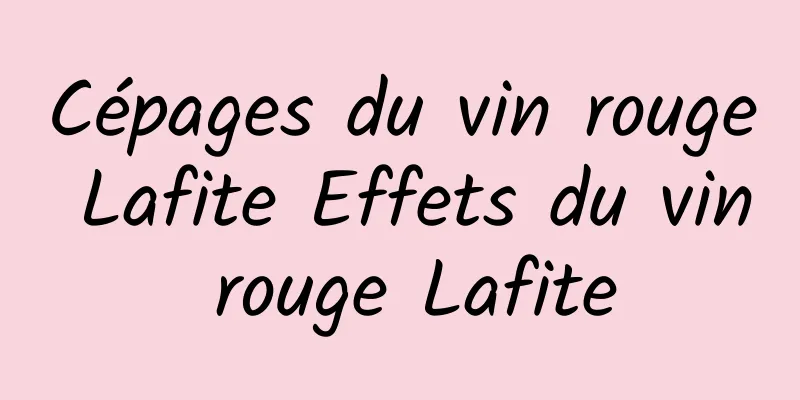 Cépages du vin rouge Lafite Effets du vin rouge Lafite