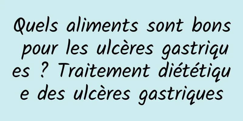 Quels aliments sont bons pour les ulcères gastriques ? Traitement diététique des ulcères gastriques