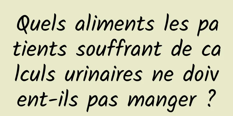 Quels aliments les patients souffrant de calculs urinaires ne doivent-ils pas manger ?