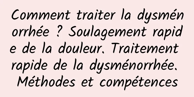 Comment traiter la dysménorrhée ? Soulagement rapide de la douleur. Traitement rapide de la dysménorrhée. Méthodes et compétences