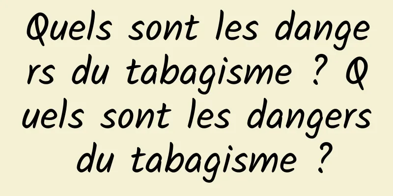 Quels sont les dangers du tabagisme ? Quels sont les dangers du tabagisme ?