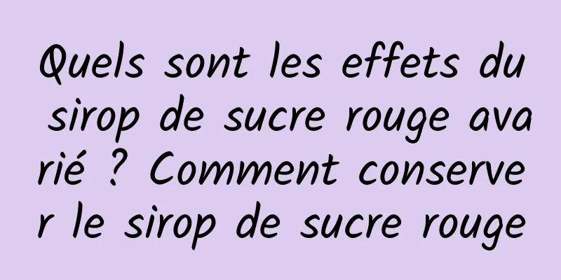 Quels sont les effets du sirop de sucre rouge avarié ? Comment conserver le sirop de sucre rouge