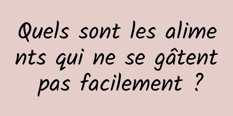 Quels sont les aliments qui ne se gâtent pas facilement ?