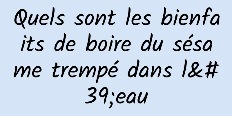 Quels sont les bienfaits de boire du sésame trempé dans l'eau