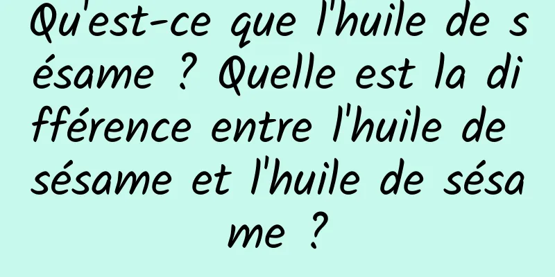 Qu'est-ce que l'huile de sésame ? Quelle est la différence entre l'huile de sésame et l'huile de sésame ?