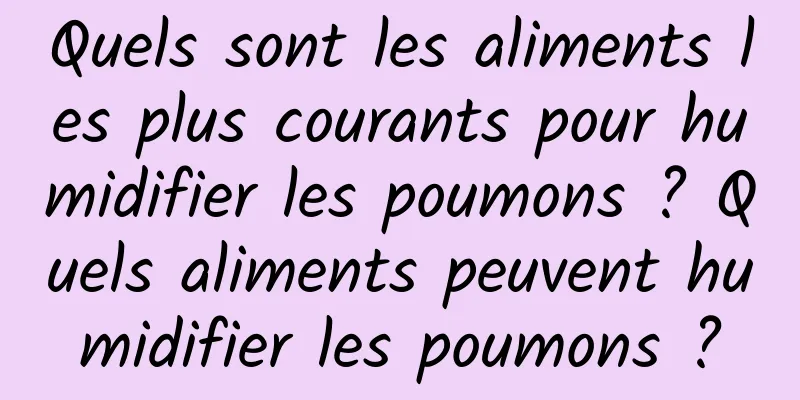 Quels sont les aliments les plus courants pour humidifier les poumons ? Quels aliments peuvent humidifier les poumons ?