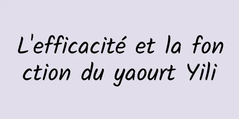 L'efficacité et la fonction du yaourt Yili