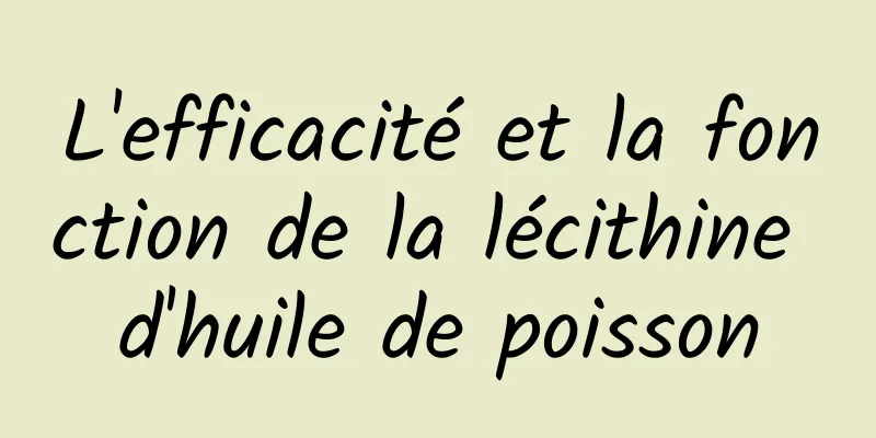 L'efficacité et la fonction de la lécithine d'huile de poisson