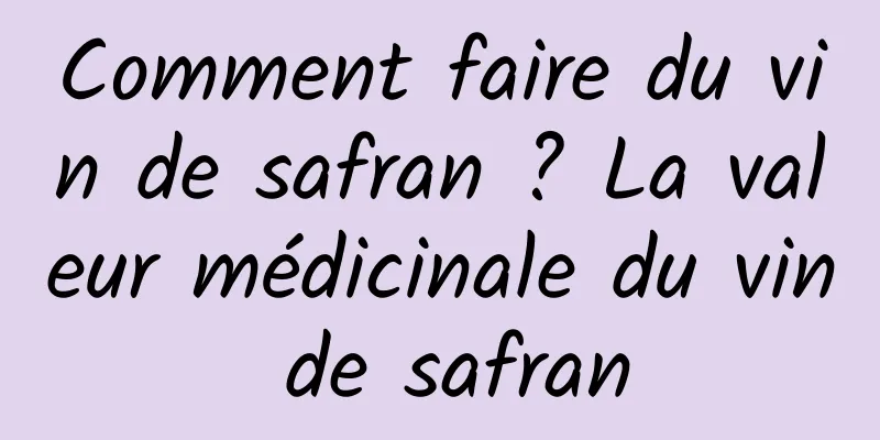 Comment faire du vin de safran ? La valeur médicinale du vin de safran