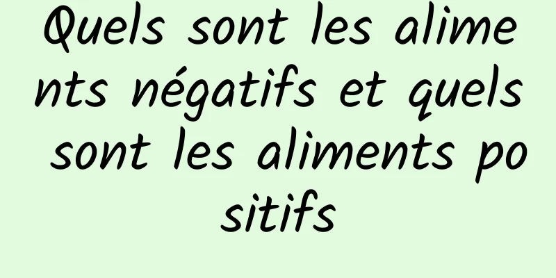 Quels sont les aliments négatifs et quels sont les aliments positifs