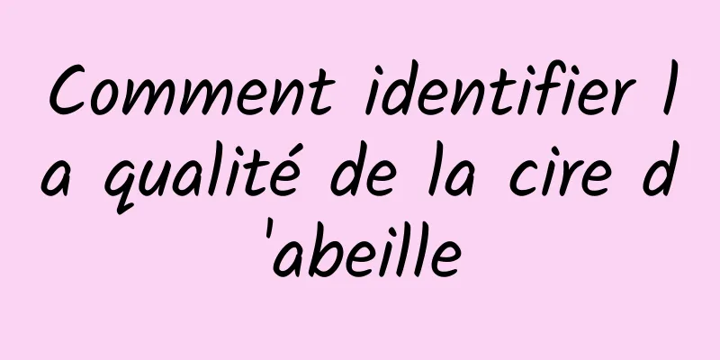 Comment identifier la qualité de la cire d'abeille