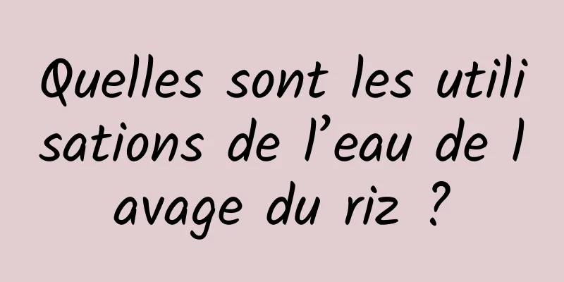 Quelles sont les utilisations de l’eau de lavage du riz ?