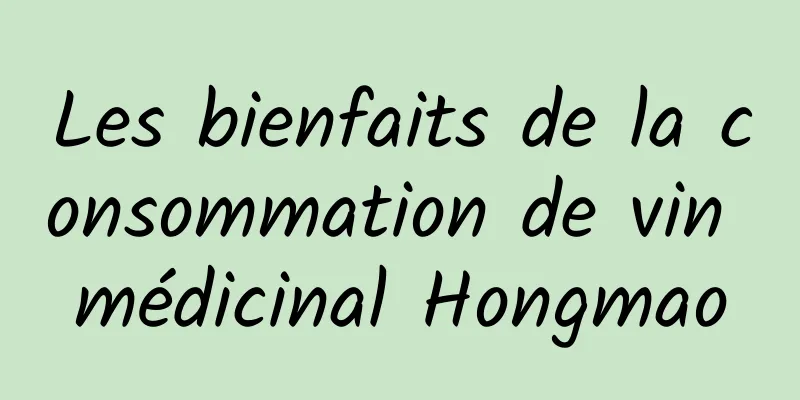 Les bienfaits de la consommation de vin médicinal Hongmao