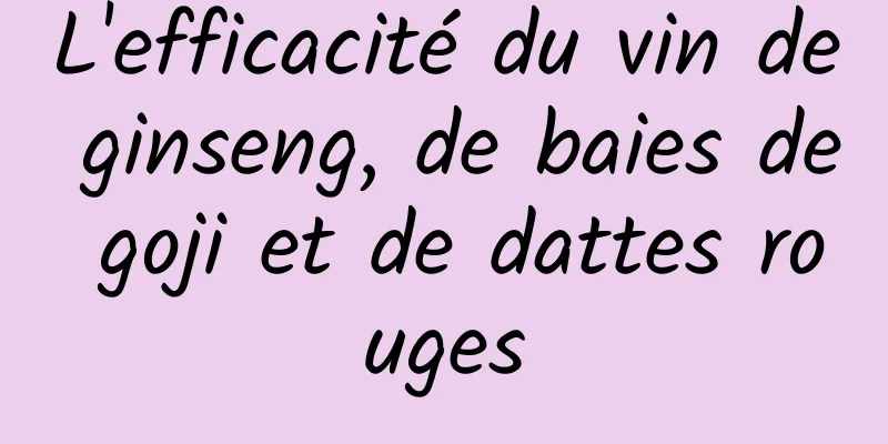 L'efficacité du vin de ginseng, de baies de goji et de dattes rouges