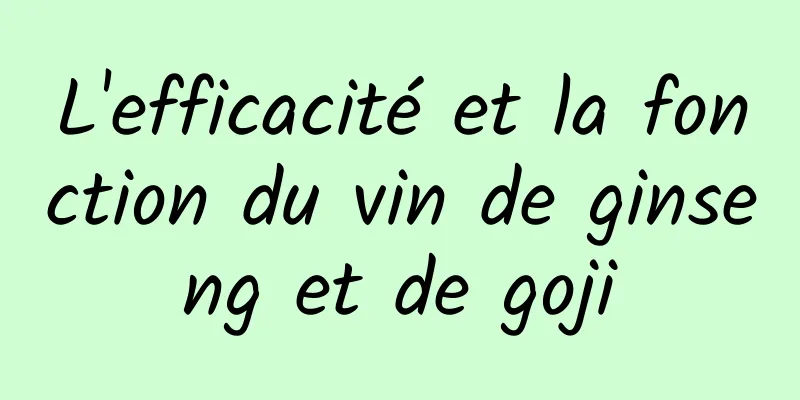 L'efficacité et la fonction du vin de ginseng et de goji