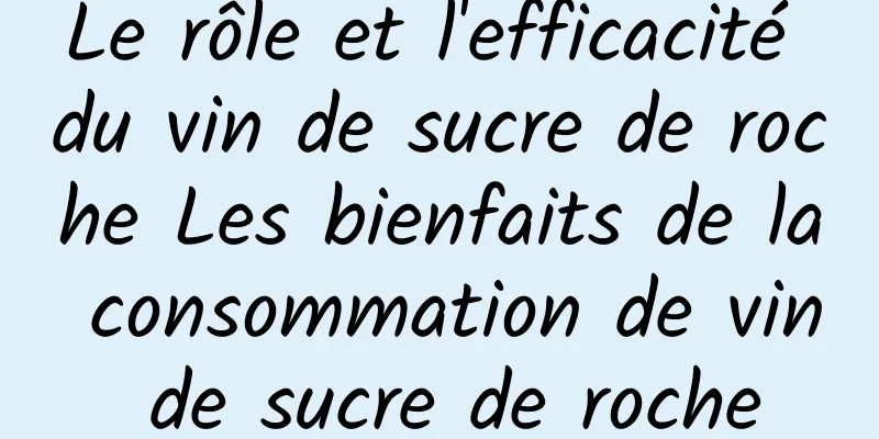 Le rôle et l'efficacité du vin de sucre de roche Les bienfaits de la consommation de vin de sucre de roche