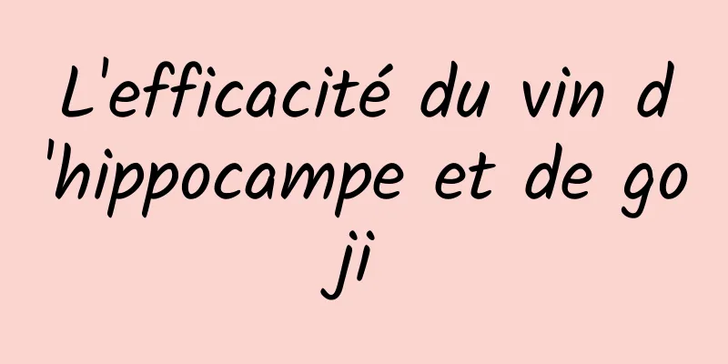 L'efficacité du vin d'hippocampe et de goji