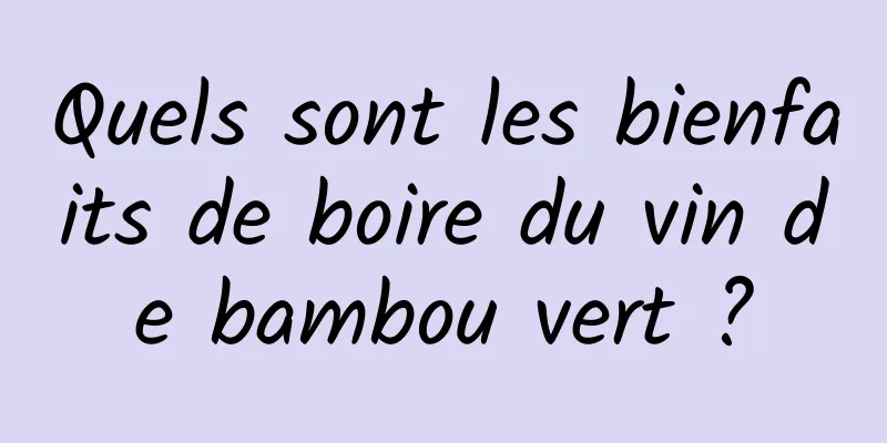 Quels sont les bienfaits de boire du vin de bambou vert ?