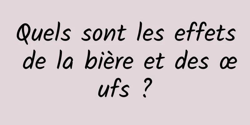 Quels sont les effets de la bière et des œufs ?