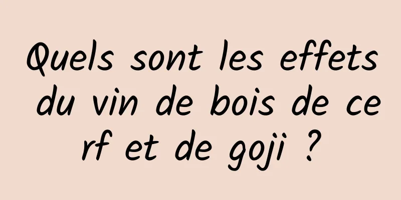 Quels sont les effets du vin de bois de cerf et de goji ?