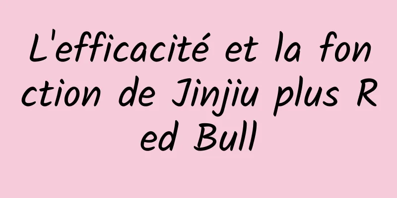 L'efficacité et la fonction de Jinjiu plus Red Bull