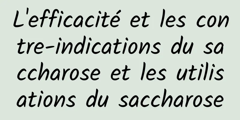 L'efficacité et les contre-indications du saccharose et les utilisations du saccharose