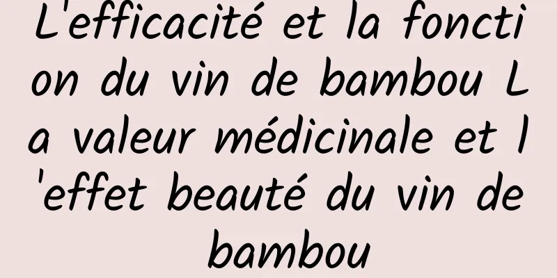 L'efficacité et la fonction du vin de bambou La valeur médicinale et l'effet beauté du vin de bambou