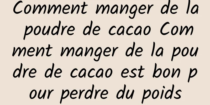 Comment manger de la poudre de cacao Comment manger de la poudre de cacao est bon pour perdre du poids