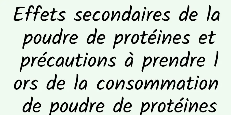 Effets secondaires de la poudre de protéines et précautions à prendre lors de la consommation de poudre de protéines