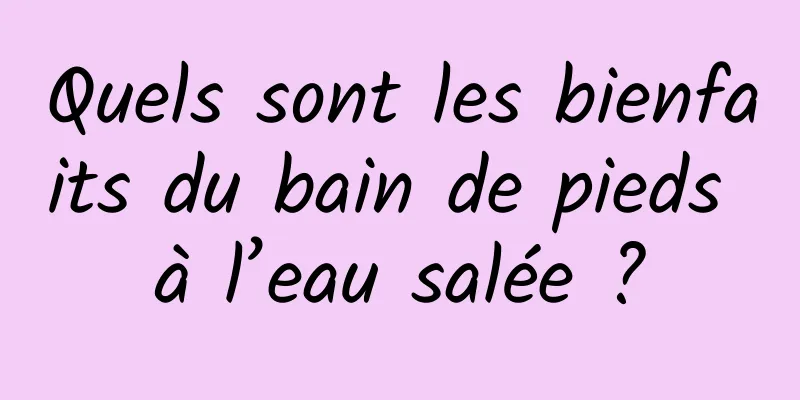 Quels sont les bienfaits du bain de pieds à l’eau salée ?