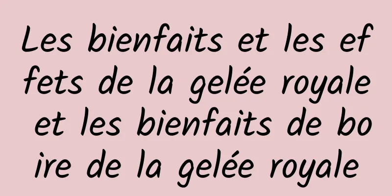 Les bienfaits et les effets de la gelée royale et les bienfaits de boire de la gelée royale