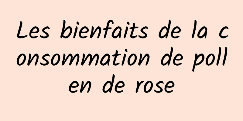 Les bienfaits de la consommation de pollen de rose