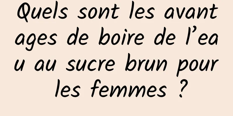 Quels sont les avantages de boire de l’eau au sucre brun pour les femmes ?