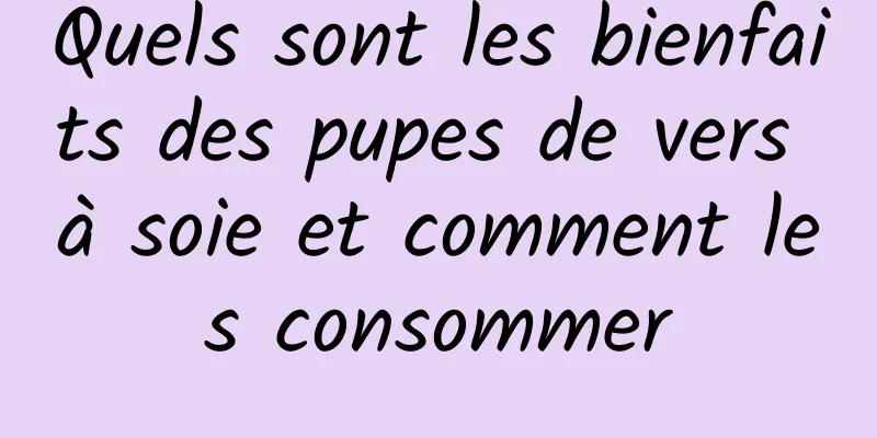 Quels sont les bienfaits des pupes de vers à soie et comment les consommer