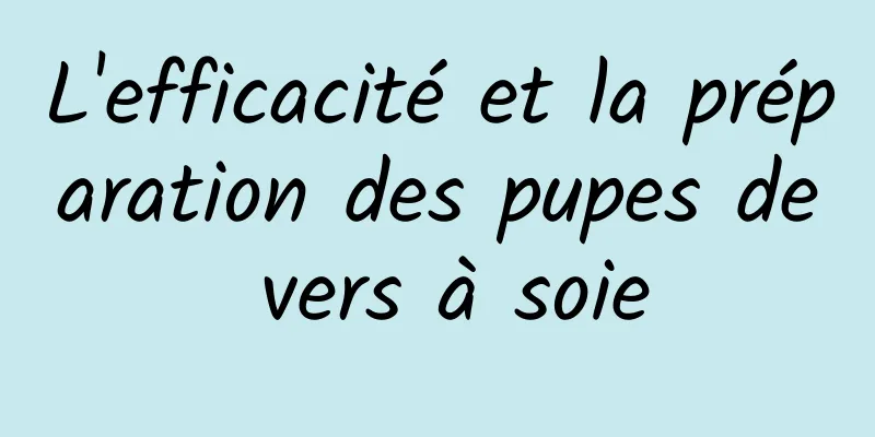 L'efficacité et la préparation des pupes de vers à soie