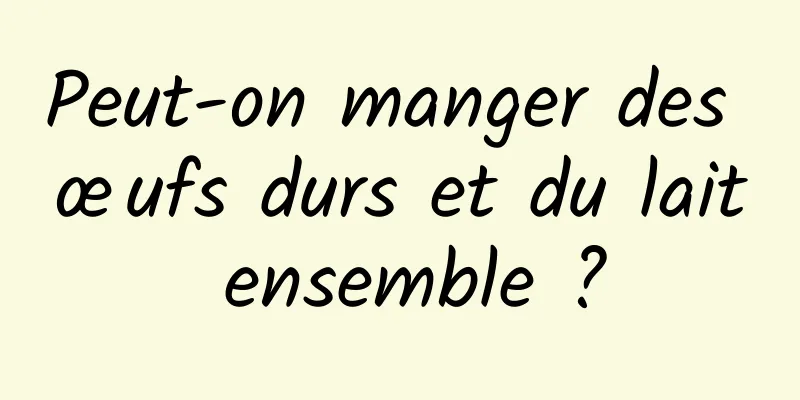 Peut-on manger des œufs durs et du lait ensemble ?