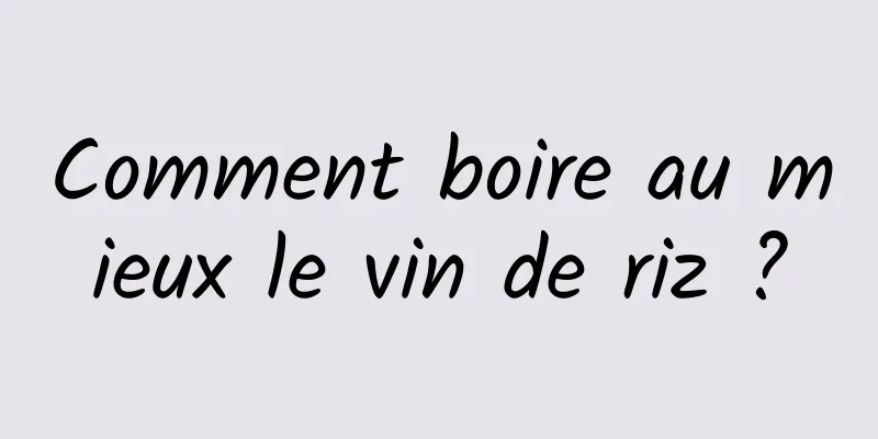 Comment boire au mieux le vin de riz ?